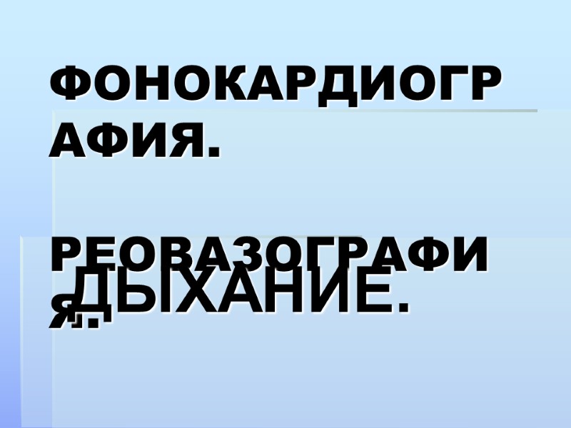 ФОНОКАРДИОГРАФИЯ.  РЕОВАЗОГРАФИЯ. ДЫХАНИЕ.